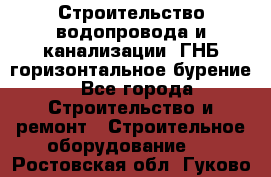 Строительство водопровода и канализации, ГНБ горизонтальное бурение - Все города Строительство и ремонт » Строительное оборудование   . Ростовская обл.,Гуково г.